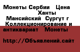 Монеты Сербии › Цена ­ 5 000 - Ханты-Мансийский, Сургут г. Коллекционирование и антиквариат » Монеты   